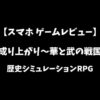 成り上がり華と武の戦国スマホゲームレビューアイキャッチ画像