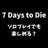 7 Days to Dieはソロプレイでも楽しめるかどうか解説