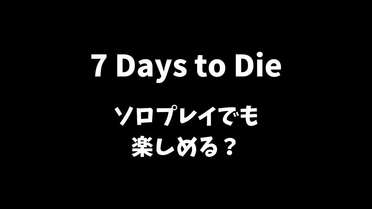 7 Days to Dieはソロプレイでも楽しめるかどうか解説