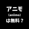 アニモ（aniimo）は無料？