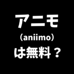 アニモ（aniimo）は無料？