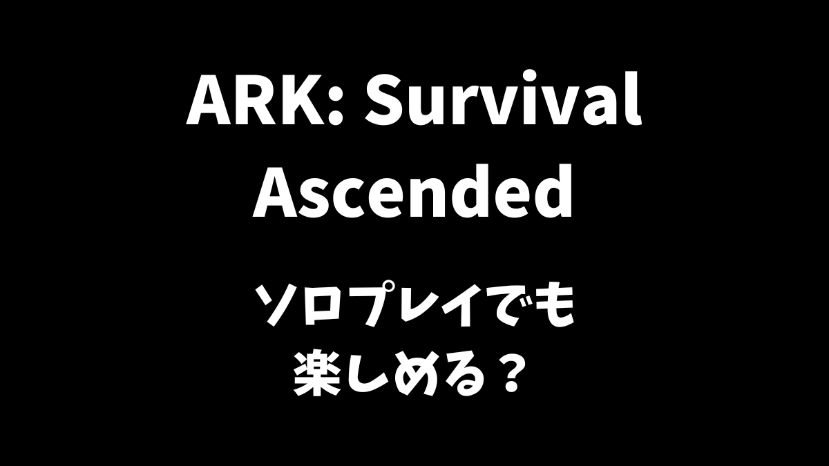 ARK: Survival Ascendedはソロプレイでも楽しめるかどうか解説