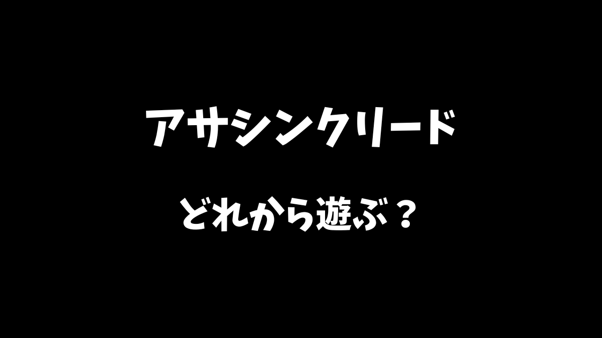 アサシンクリードシリーズはどれから遊ぶべきか解説