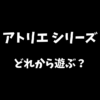 アトリエシリーズシリーズはどれから遊ぶべきか解説