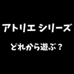 アトリエシリーズシリーズはどれから遊ぶべきか解説
