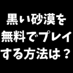 黒い砂漠を無料でプレイする方法は？