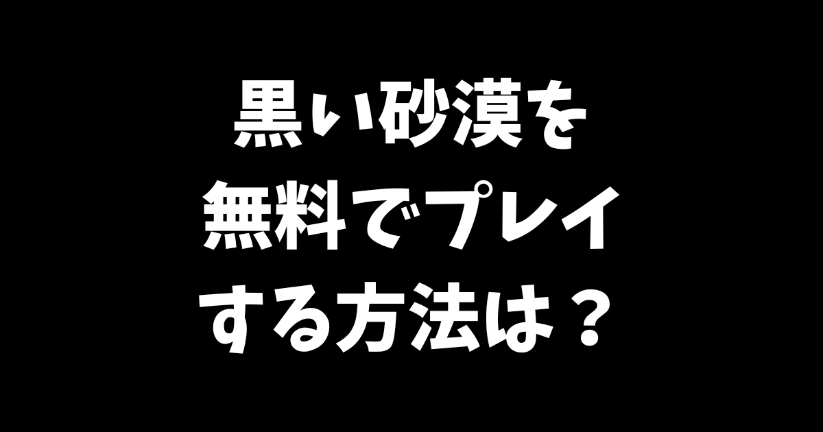 黒い砂漠を無料でプレイする方法は？