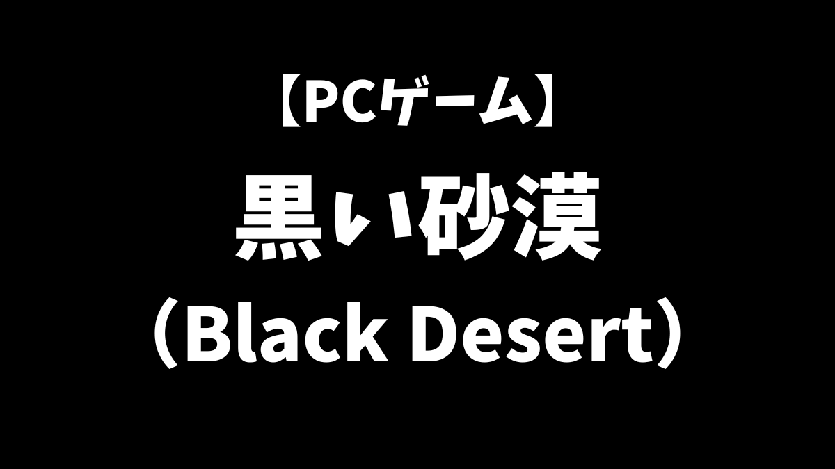 PCゲームの黒い砂漠をこれから始めるにはどうすればいいかを解説