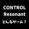 CONTROL Resonantはどんなゲームか解説