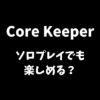 Core Keeper（コアキーパー）はソロプレイでも楽しめるかどうか解説