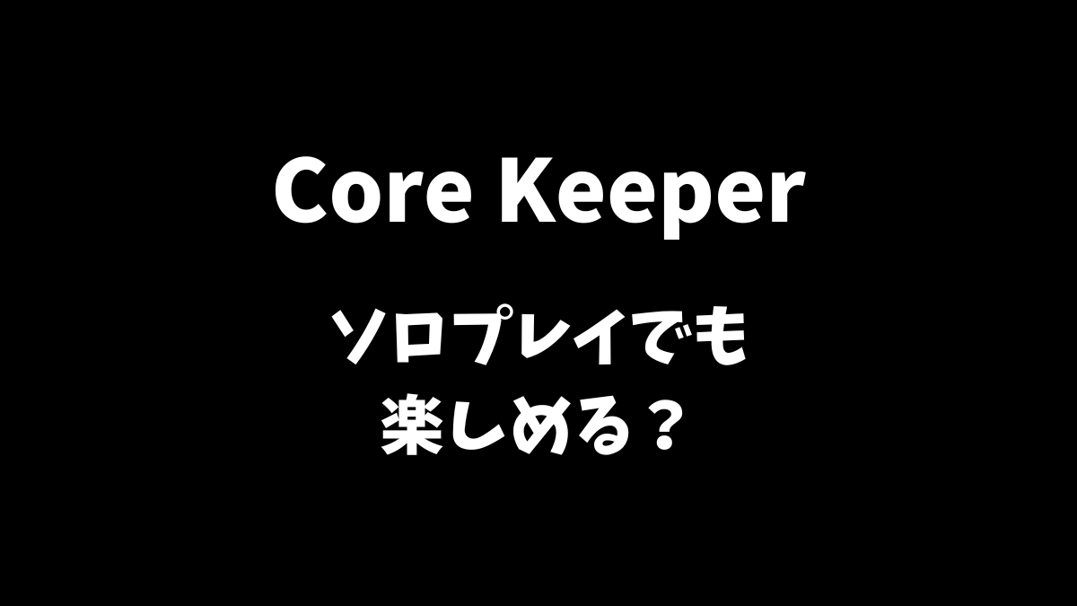 Core Keeper（コアキーパー）はソロプレイでも楽しめるかどうか解説