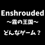 Enshrouded（霧の王国）はどんなゲームか解説