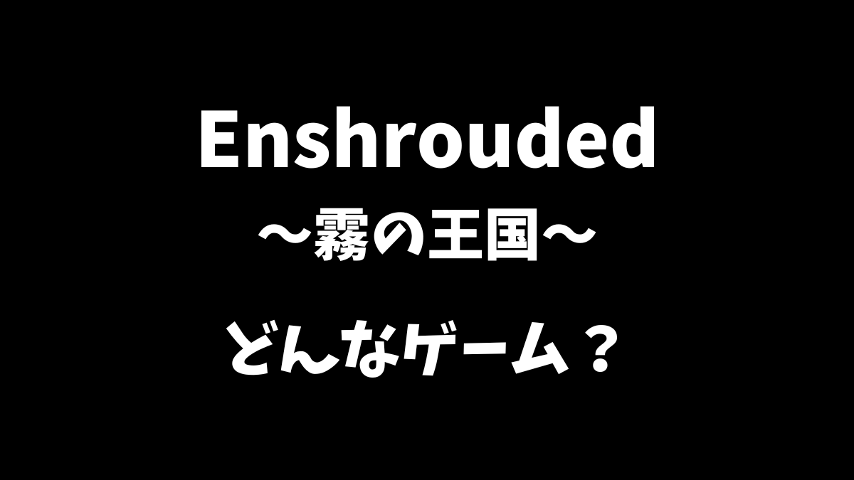 Enshrouded（霧の王国）はどんなゲームか解説