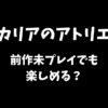 カリアのアトリエは前作未プレイでも楽しめるかどうか解説