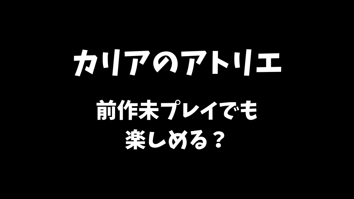 カリアのアトリエは前作未プレイでも楽しめるかどうか解説