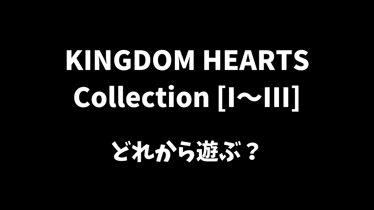 KINGDOM HEARTS Collectionはどれから遊ぶべきか解説
