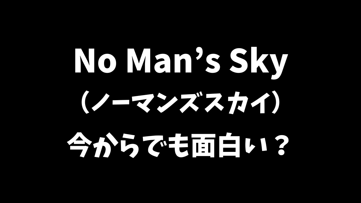 No Man's Sky（ノーマンズスカイ）は今から始めても楽しめる？