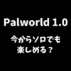 Palworld（パルワールド）はソロプレイでも楽しめるかどうか解説