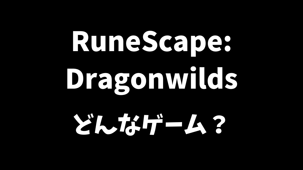 RuneScape: Dragonwildsはどんなゲームか解説