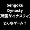 Sengoku Dynasty（戦国ダイナスティ）はどんなゲームか解説