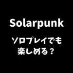 Solarpunkはソロプレイでも楽しめるか解説