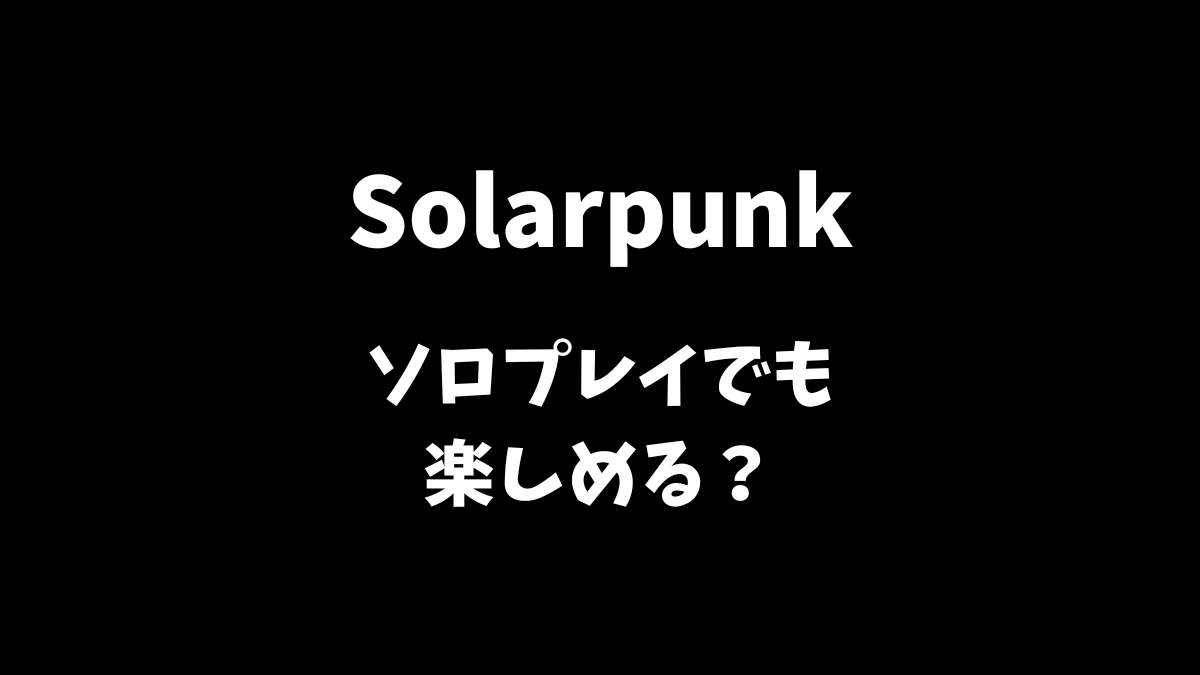 Solarpunkはソロプレイでも楽しめるか解説