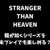 STRANGER THAN HEAVENは龍が如くシリーズを未プレイでも楽しめる？