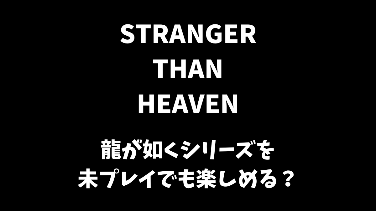 STRANGER THAN HEAVENは龍が如くシリーズを未プレイでも楽しめる？