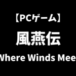 PCゲームの風燕伝（Where Winds Meet）をこれから始めるにはどうすればいいかを解説
