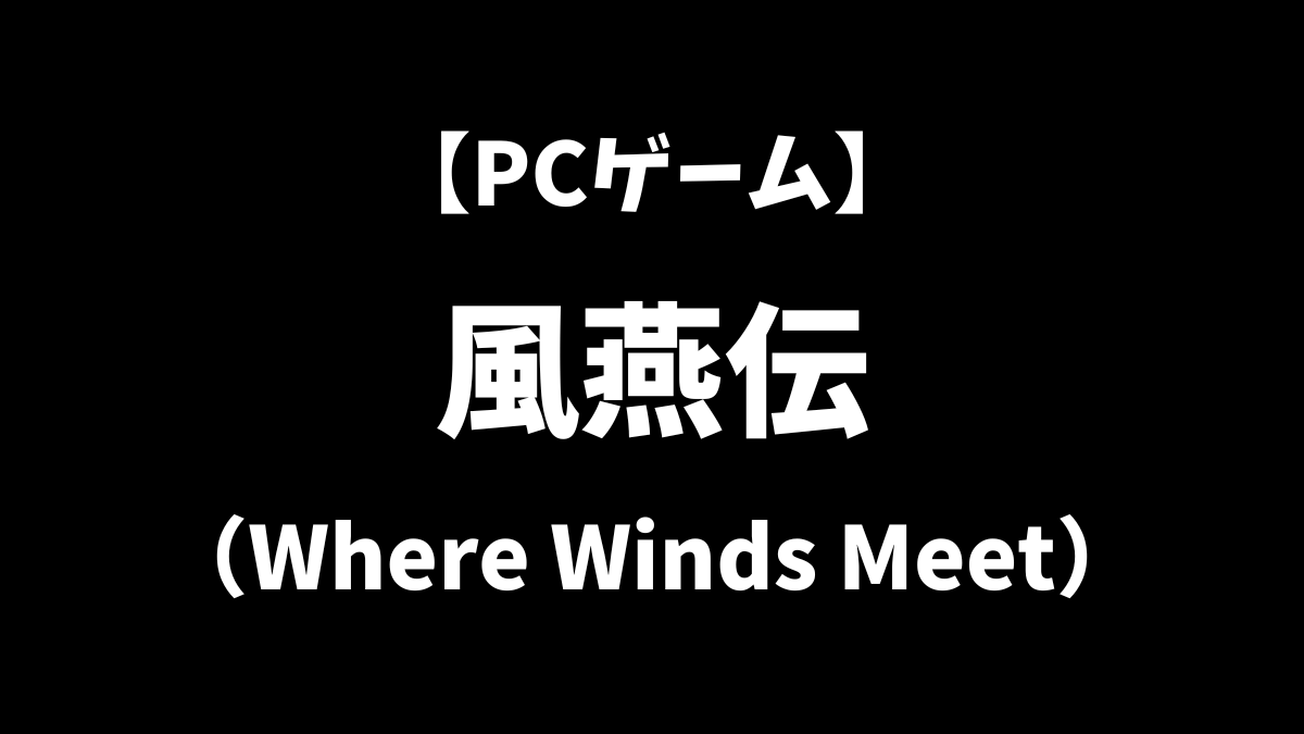 PCゲームの風燕伝（Where Winds Meet）をこれから始めるにはどうすればいいかを解説