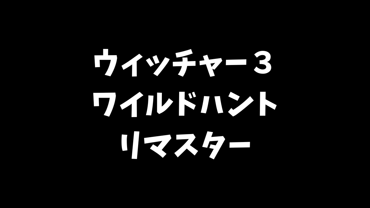 ウィッチャー３ワイルドハントリマスターは無料でアップグレードできるのか解説