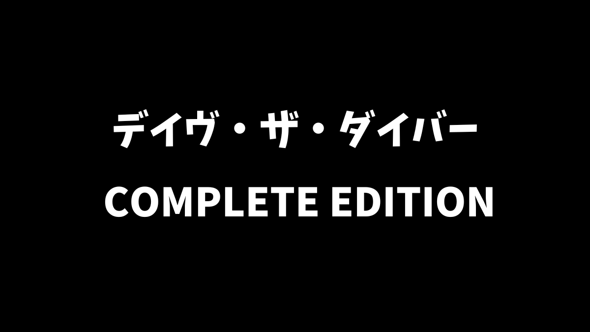 デイヴ・ザ・ダイバー COMPLETE EDITIONと通常版の違いを解説
