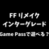 FFリメイクインターグレードはGamePassで遊べるか等について解説