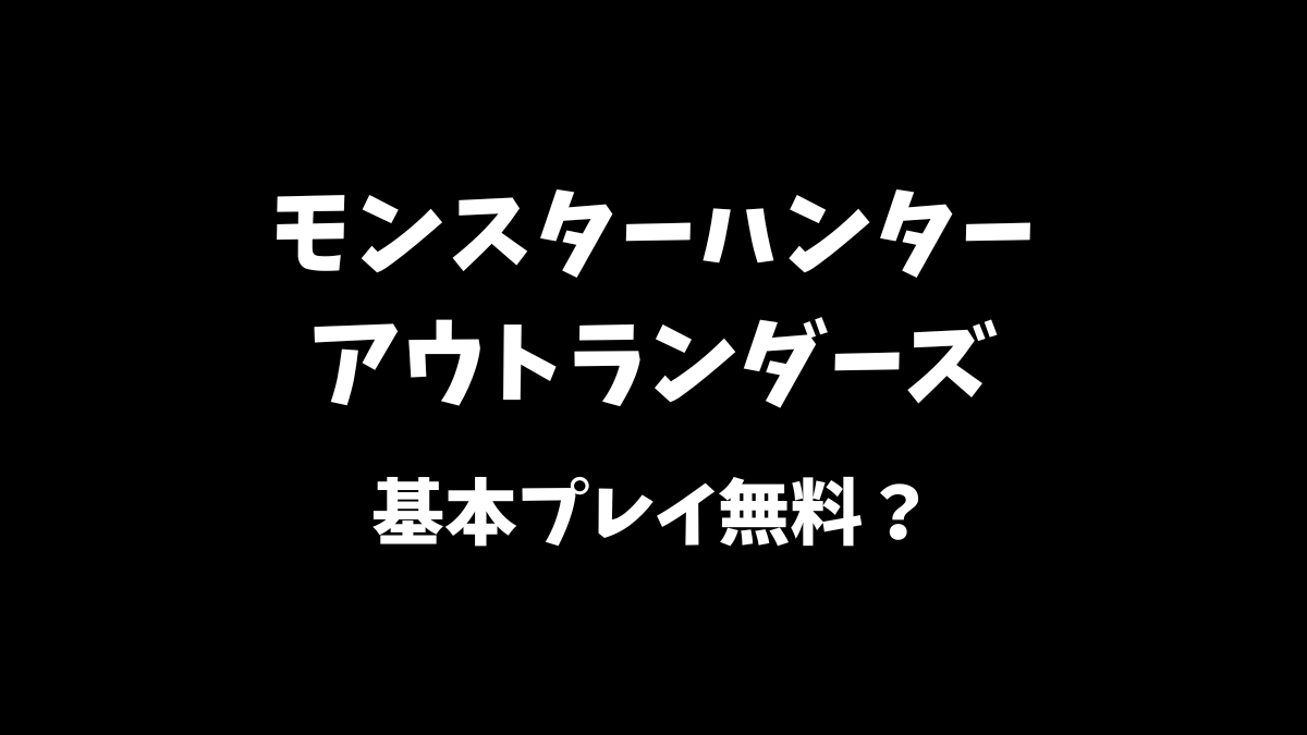 モンスターハンターアウトランダーズスマホ版は基本プレイ無料か等について解説