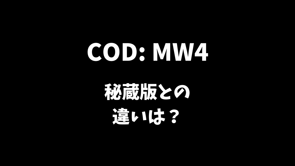 コールオブデューティーモダンウォーフェア4（COD: MW4）通常版と秘蔵版との違いは何か解説