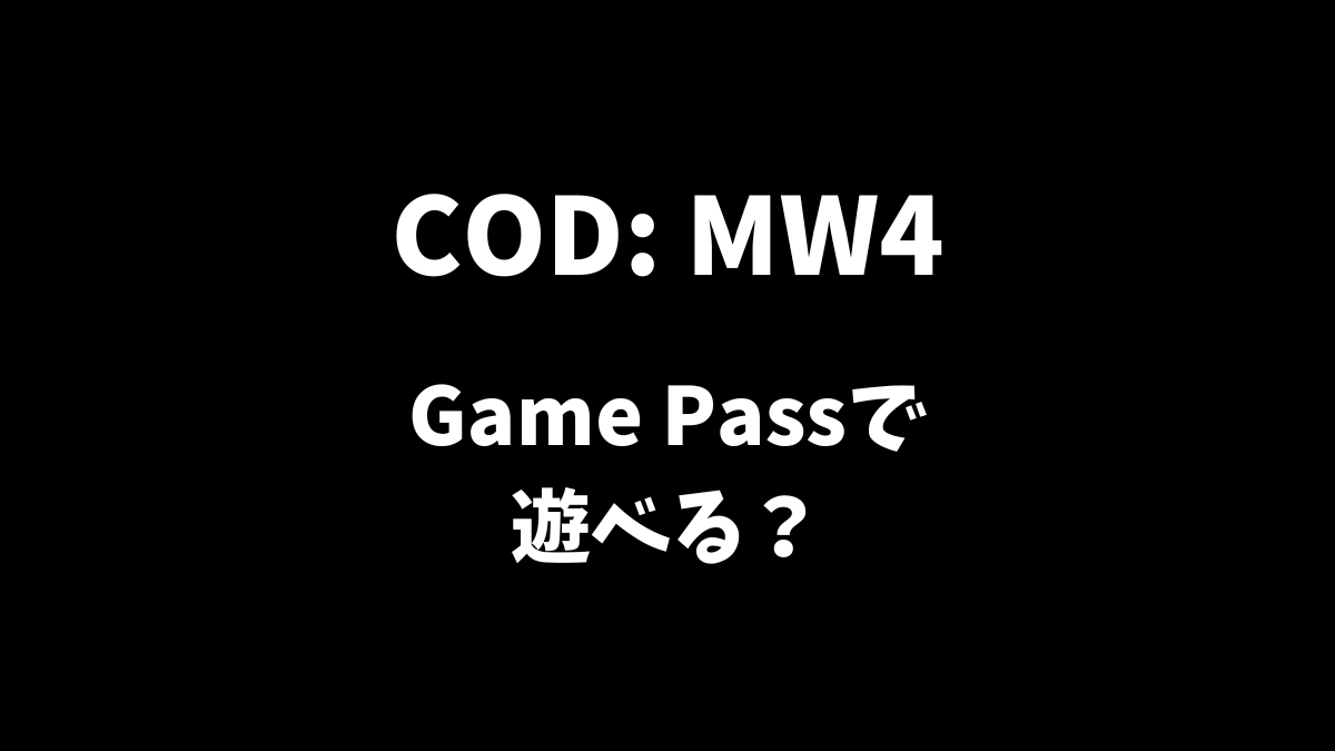 コールオブデューティーモダンウォーフェア4（COD: MW4）はGamePassで遊べるかどうか等について解説