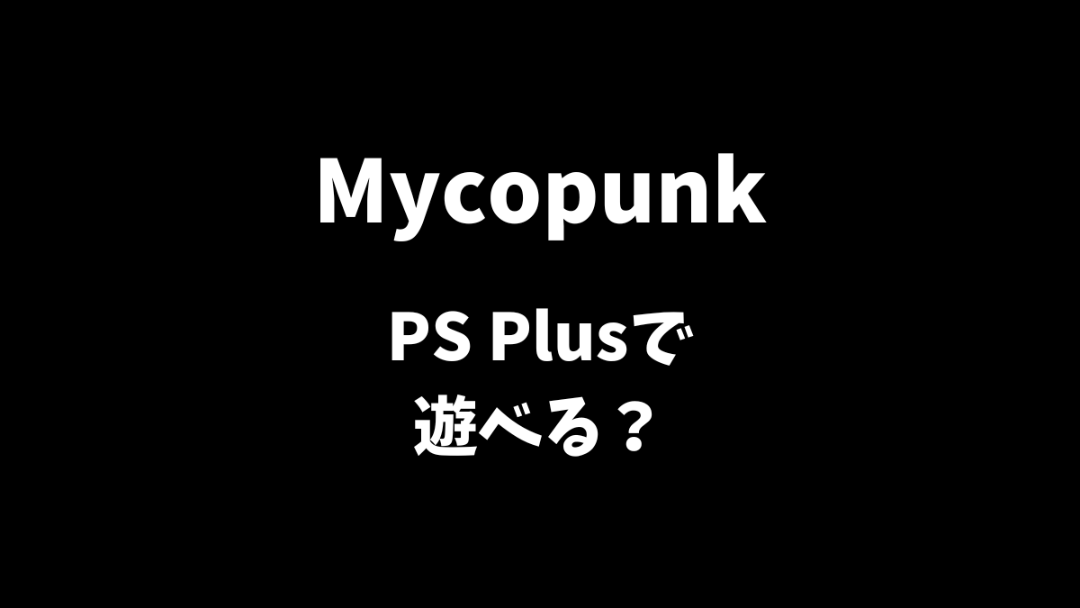 MycopunkのPS5版がPS Plusゲームカタログで遊べるかを解説
