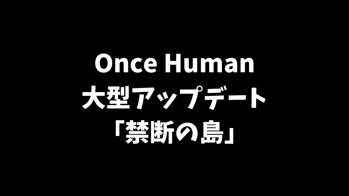Once Humanの大型アップデート禁断の島について解説