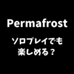 Permafrostはソロプレイでも楽しめるか解説