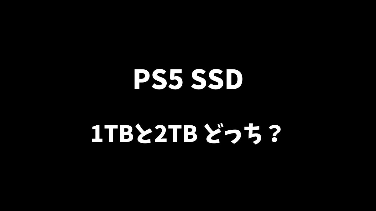 PS5のSSDは1TBと2TBのどちらがおすすめか解説