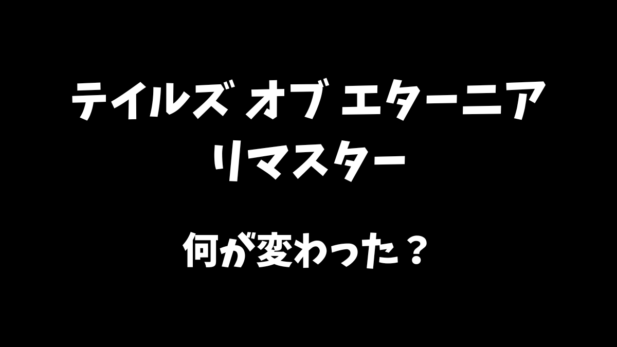 テイルズオブエターニアリマスターは原作から何が変わったのか解説