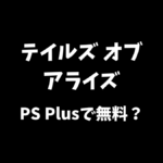 テイルズオブアライズはPS Plusで無料でプレイできるのか等について解説