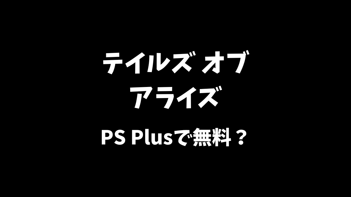 テイルズオブアライズはPS Plusで無料でプレイできるのか等について解説